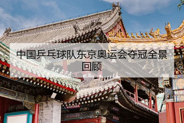 中国乒乓球队东京奥运会夺冠全景回顾