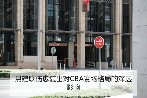 易建联伤愈复出对CBA赛场格局的深远影响