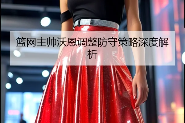 篮网主帅沃恩调整防守策略深度解析