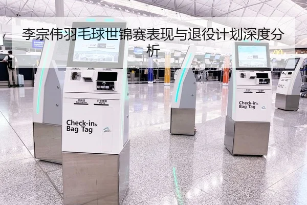 李宗伟羽毛球世锦赛表现与退役计划深度分析